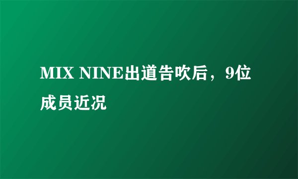 MIX NINE出道告吹后，9位成员近况
