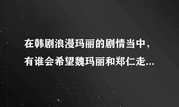 在韩剧浪漫玛丽的剧情当中，有谁会希望魏玛丽和郑仁走到一起的？