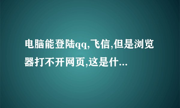 电脑能登陆qq,飞信,但是浏览器打不开网页,这是什么问题?