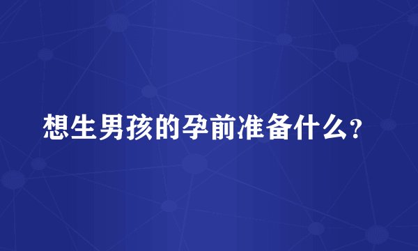 想生男孩的孕前准备什么？