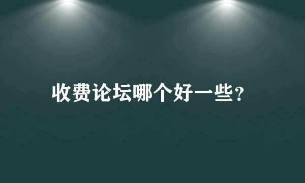 收费论坛哪个好一些？