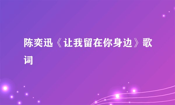 陈奕迅《让我留在你身边》歌词