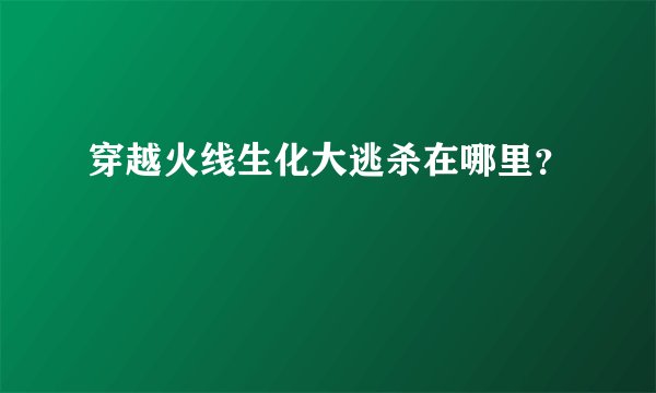 穿越火线生化大逃杀在哪里？