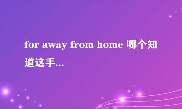 for away from home 哪个知道这手歌叫什么名字（中文） 请把他的中文歌词告诉我谢谢
