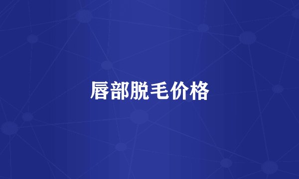 唇部脱毛价格