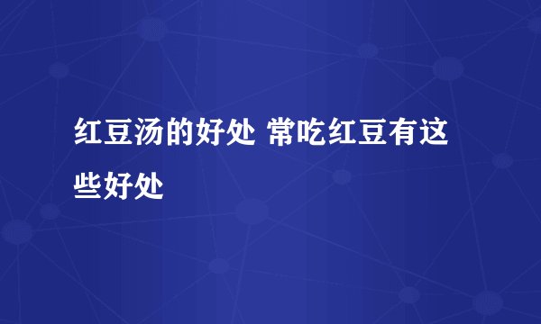 红豆汤的好处 常吃红豆有这些好处