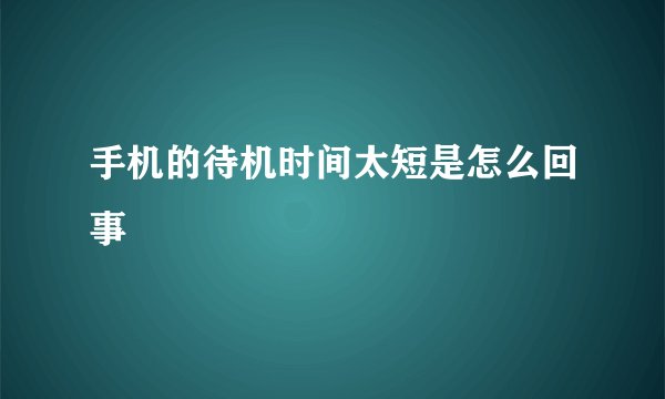 手机的待机时间太短是怎么回事