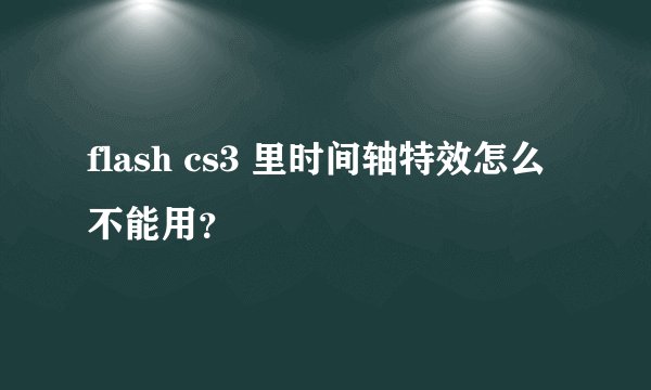 flash cs3 里时间轴特效怎么不能用?