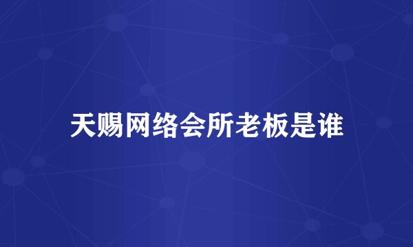 天赐网络会所老板是谁