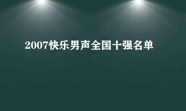 2007快乐男声全国十强名单
