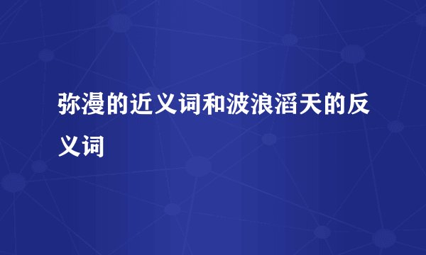 弥漫的近义词和波浪滔天的反义词