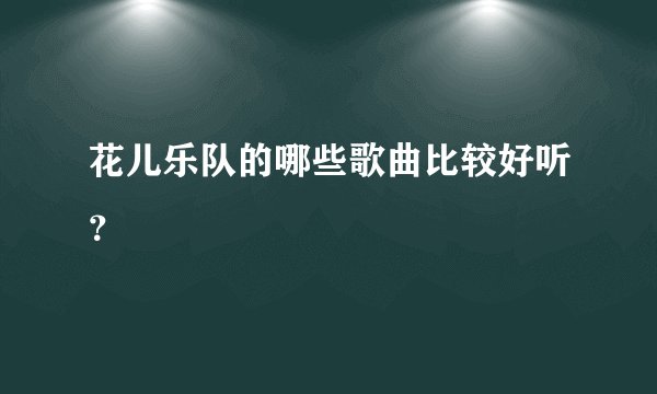 花儿乐队的哪些歌曲比较好听？