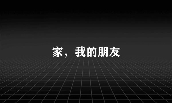 家，我的朋友