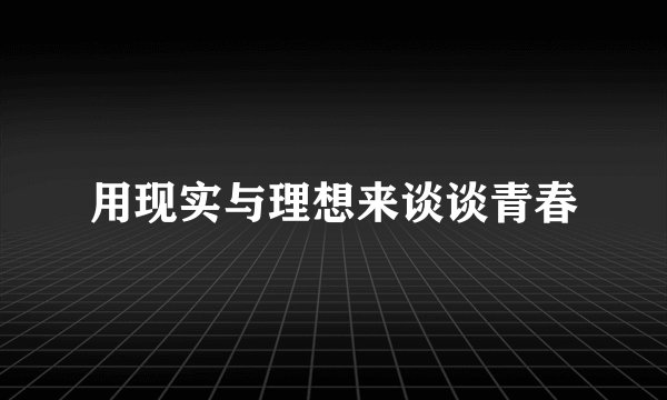 用现实与理想来谈谈青春