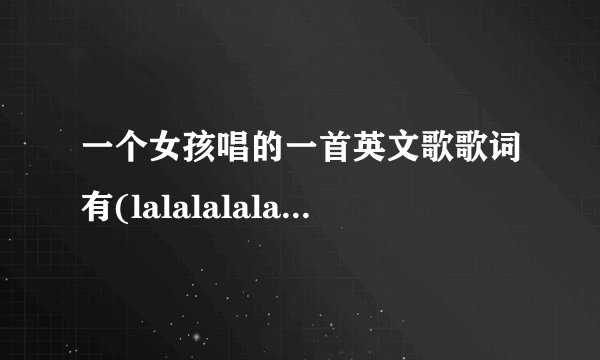 一个女孩唱的一首英文歌歌词有(lalalalala~~~)