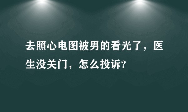 去照心电图被男的看光了，医生没关门，怎么投诉?