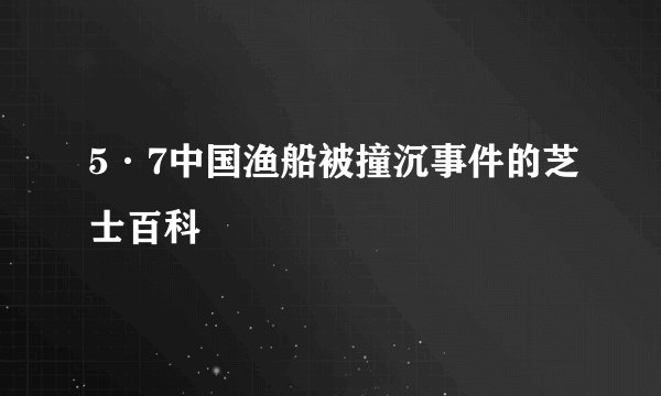 5·7中国渔船被撞沉事件的芝士百科