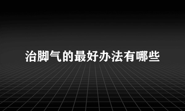 治脚气的最好办法有哪些