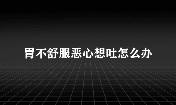 胃不舒服恶心想吐怎么办
