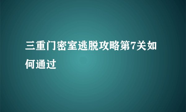 三重门密室逃脱攻略第7关如何通过