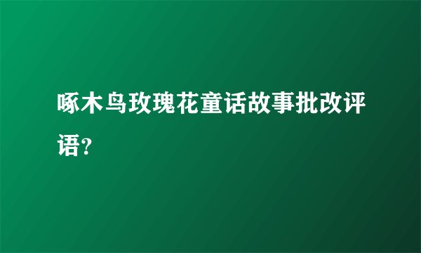 啄木鸟玫瑰花童话故事批改评语？