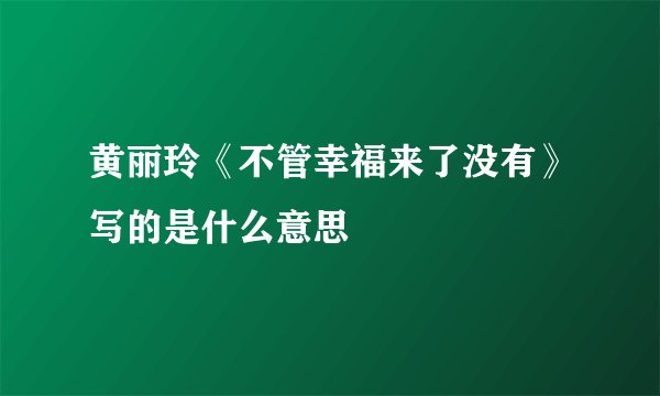 黄丽玲《不管幸福来了没有》写的是什么意思
