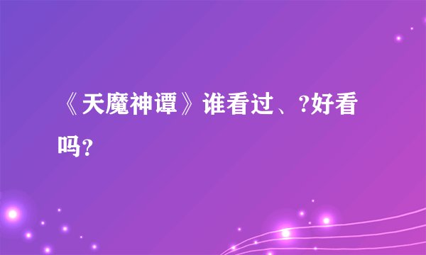 《天魔神谭》谁看过、?好看吗?