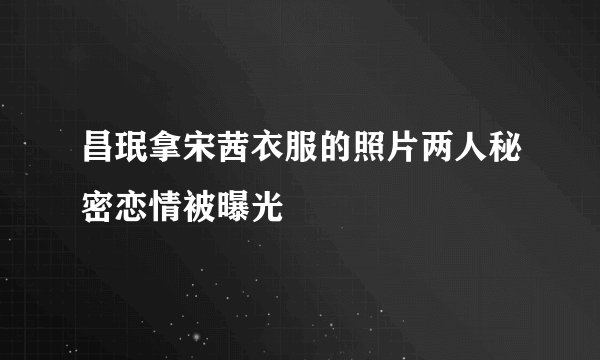 昌珉拿宋茜衣服的照片两人秘密恋情被曝光