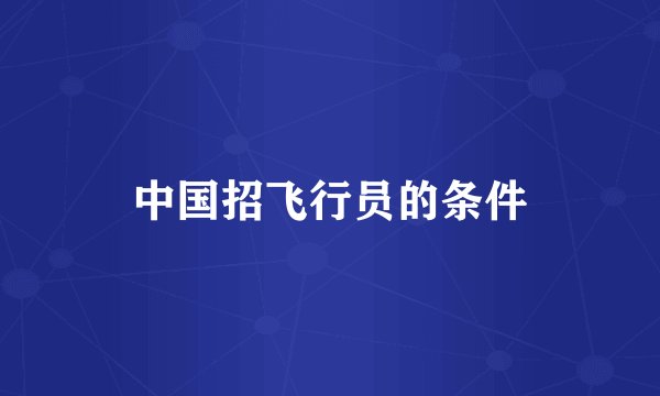 中国招飞行员的条件