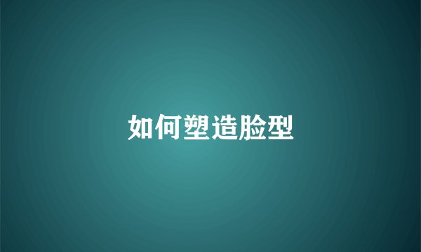 如何塑造脸型