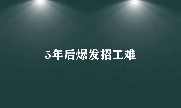 5年后爆发招工难