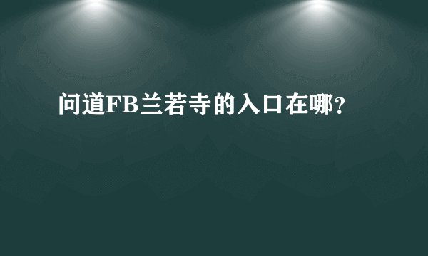 问道FB兰若寺的入口在哪？