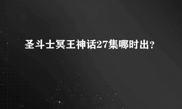圣斗士冥王神话27集哪时出？