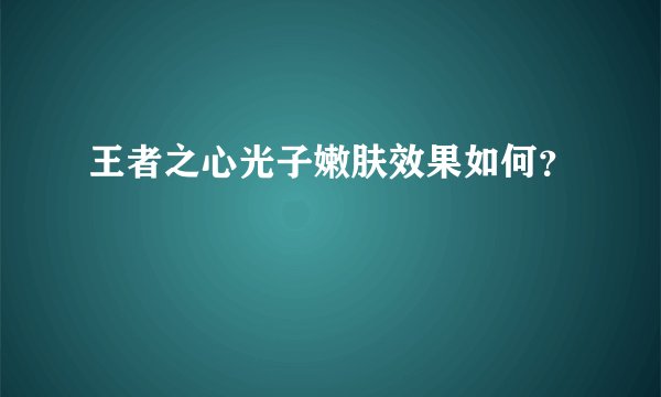 王者之心光子嫩肤效果如何？