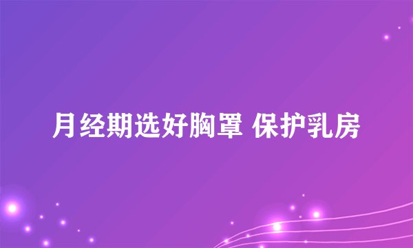 月经期选好胸罩 保护乳房