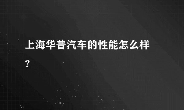 上海华普汽车的性能怎么样 ？