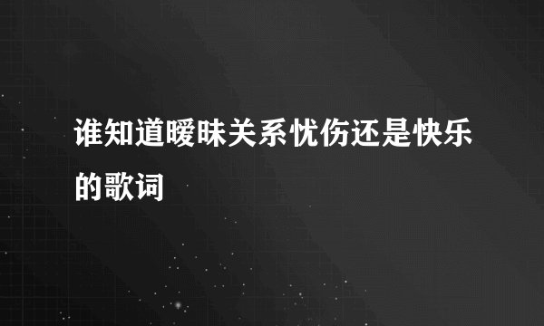 谁知道暧昧关系忧伤还是快乐的歌词
