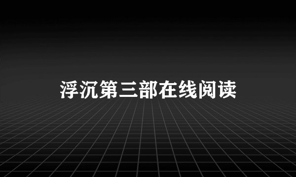 浮沉第三部在线阅读