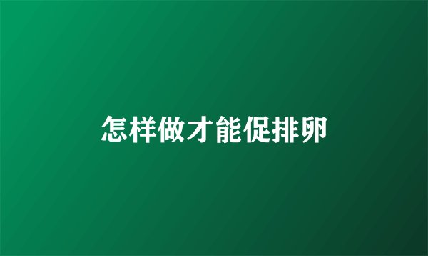 怎样做才能促排卵