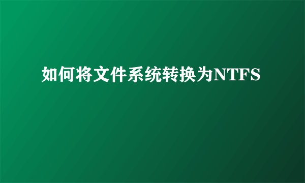 如何将文件系统转换为NTFS
