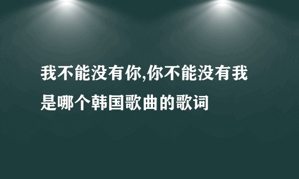 我不能没有你,你不能没有我是哪个韩国歌曲的歌词