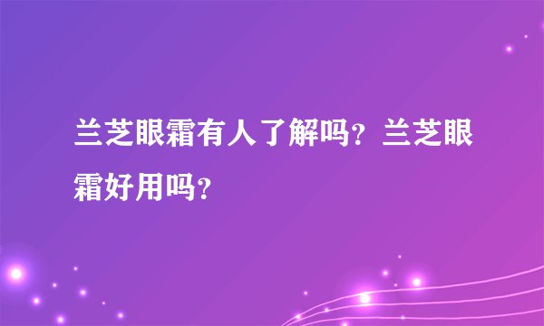 兰芝眼霜有人了解吗？兰芝眼霜好用吗？