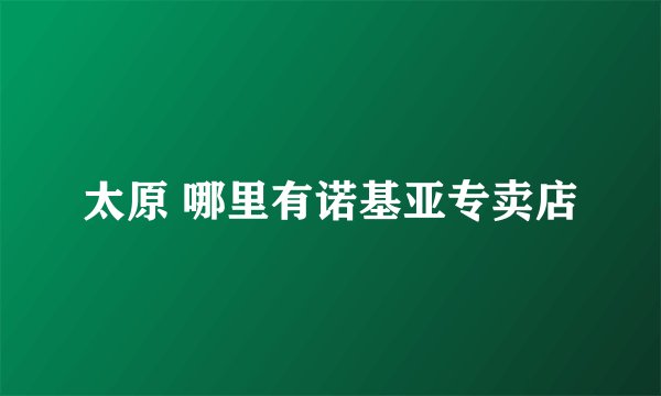 太原 哪里有诺基亚专卖店