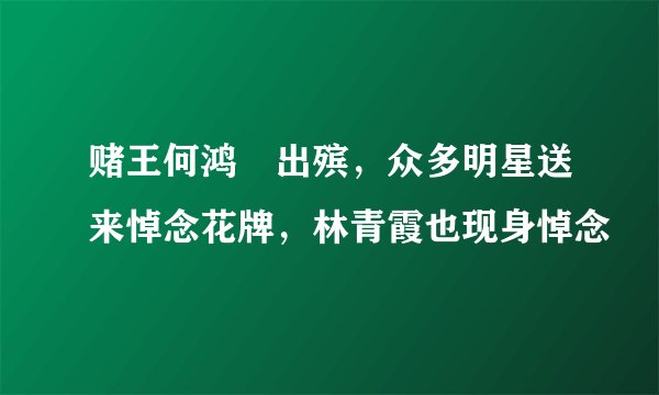 赌王何鸿燊出殡，众多明星送来悼念花牌，林青霞也现身悼念