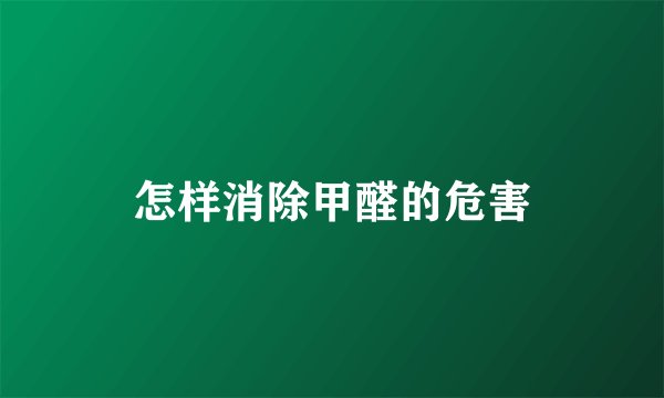 怎样消除甲醛的危害