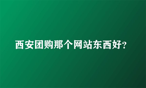 西安团购那个网站东西好？
