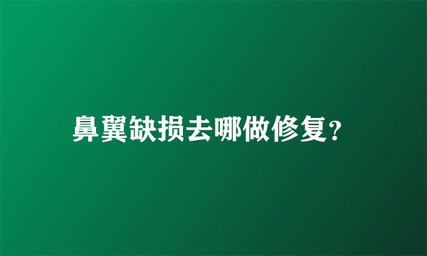 鼻翼缺损去哪做修复?