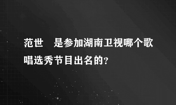 范世錡是参加湖南卫视哪个歌唱选秀节目出名的？