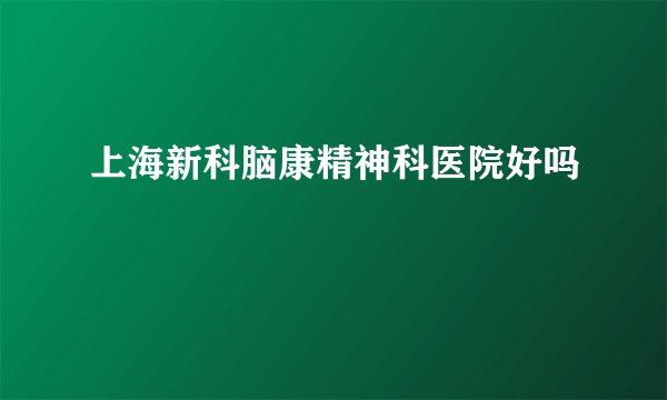 上海新科脑康精神科医院好吗