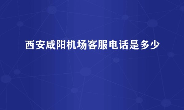 西安咸阳机场客服电话是多少